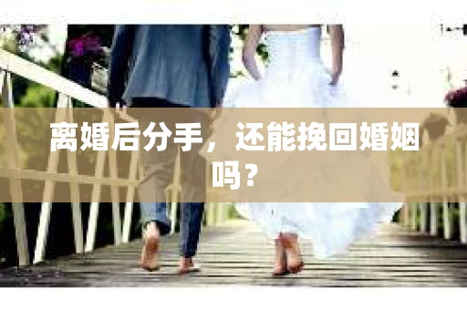 离婚后分手，还能挽回婚姻吗？