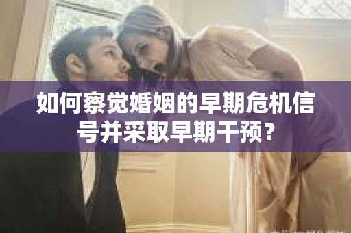 如何察觉婚姻的早期危机信号并采取早期干预？