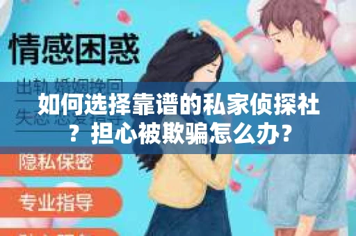 如何选择靠谱的私家侦探社？担心被欺骗怎么办？