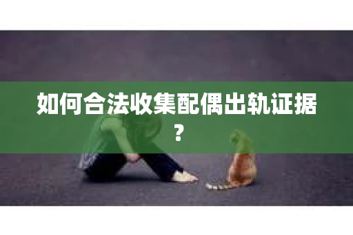 如何合法收集配偶出轨证据？
