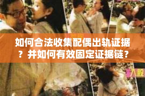 如何合法收集配偶出轨证据？并如何有效固定证据链？