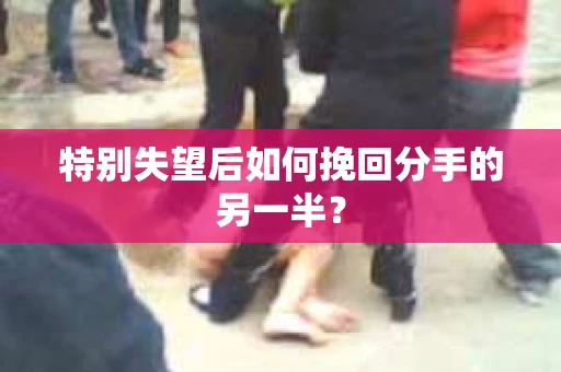 特别失望后如何挽回分手的另一半？