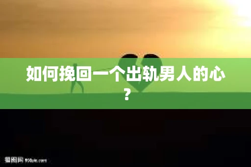 如何挽回一个出轨男人的心？