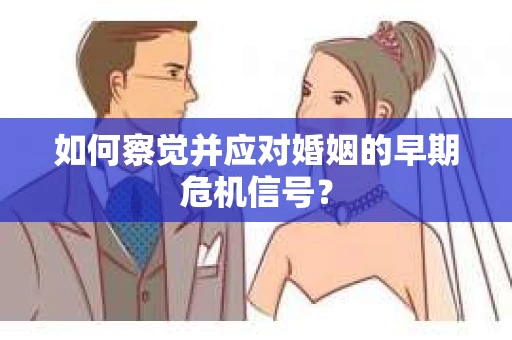 如何察觉并应对婚姻的早期危机信号？