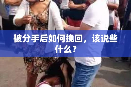 被分手后如何挽回，该说些什么？