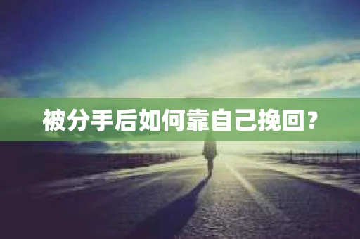 被分手后如何靠自己挽回？