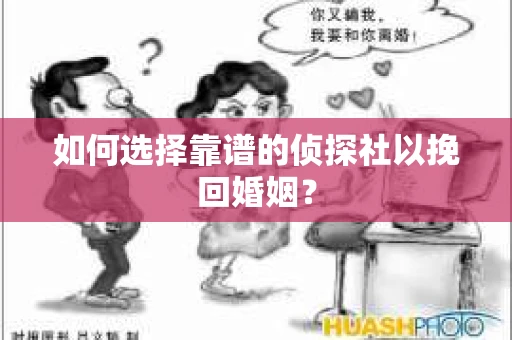 如何选择靠谱的侦探社以挽回婚姻？