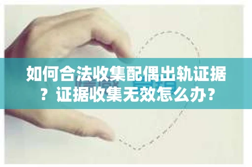 如何合法收集配偶出轨证据？证据收集无效怎么办？