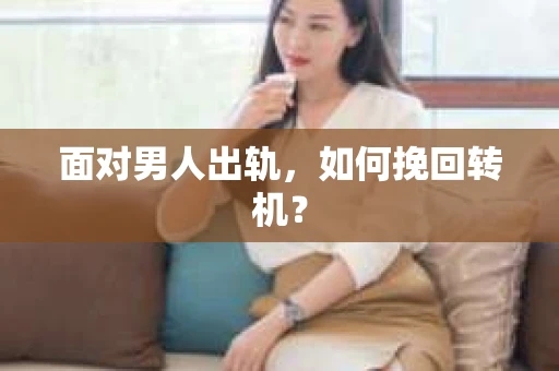面对男人出轨，如何挽回转机？