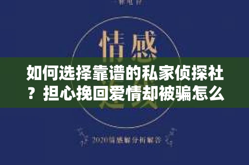 如何选择靠谱的私家侦探社？担心挽回爱情却被骗怎么办？
