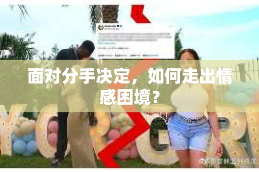 面对分手决定，如何走出情感困境？