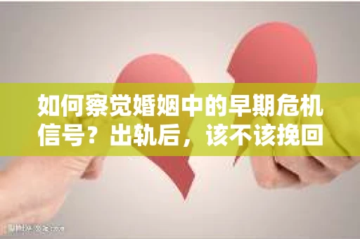 如何察觉婚姻中的早期危机信号?出轨后,该不该挽回怎么办? 如何察觉婚姻中的早期危机信号?出轨后,该不该挽回怎么办?