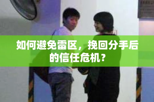 如何避免雷区，挽回分手后的信任危机？