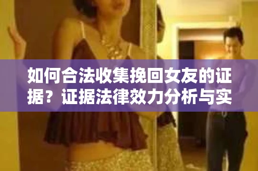 如何合法收集挽回女友的证据？证据法律效力分析与实践指南