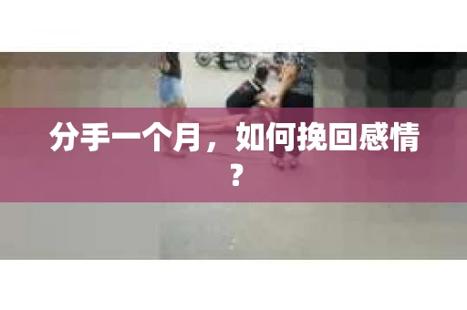 分手一个月，如何挽回感情？