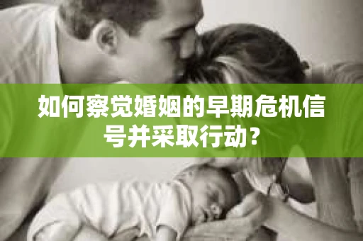 如何察觉婚姻的早期危机信号并采取行动? 如何察觉婚姻的早期危机信号并采取行动?