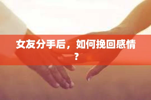女友分手后，如何挽回感情？