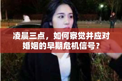 凌晨三点，如何察觉并应对婚姻的早期危机信号？