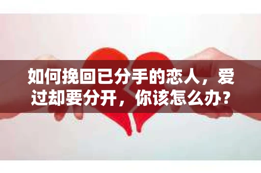如何挽回已分手的恋人，爱过却要分开，你该怎么办？