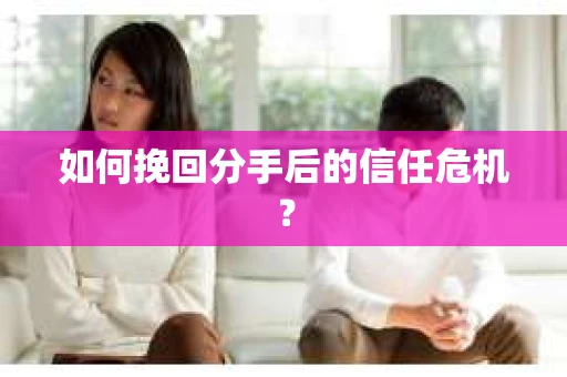 如何挽回分手后的信任危机？