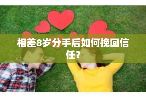 相差8岁分手后如何挽回信任？