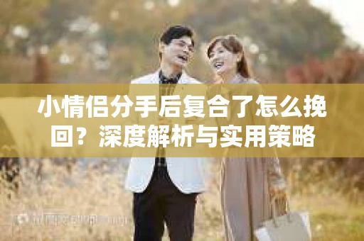 小情侣分手后复合了怎么挽回？深度解析与实用策略