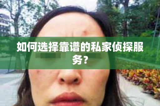 如何选择靠谱的私家侦探服务？