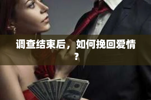 调查结束后,如何挽回爱情? 调查结束后,如何挽回爱情?
