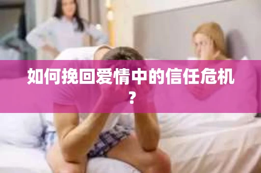 如何挽回爱情中的信任危机？