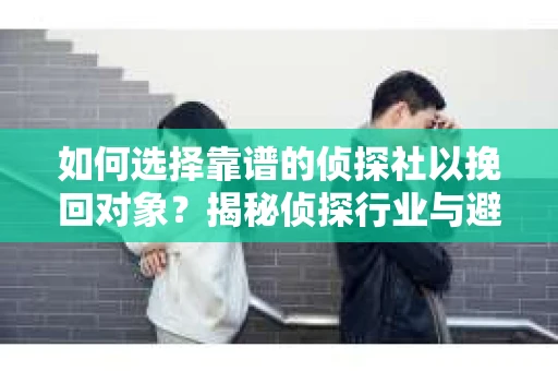 如何选择靠谱的侦探社以挽回对象？揭秘侦探行业与避坑指南