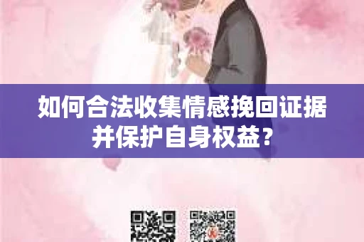 如何合法收集情感挽回证据并保护自身权益？