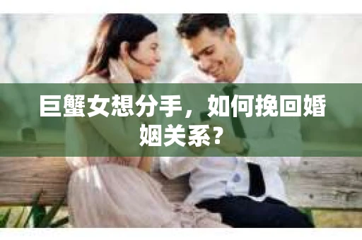 巨蟹女想分手，如何挽回婚姻关系？