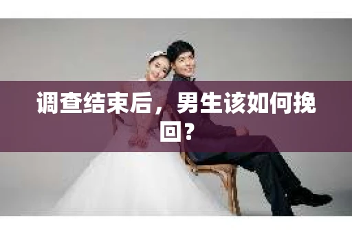 调查结束后，男生该如何挽回？