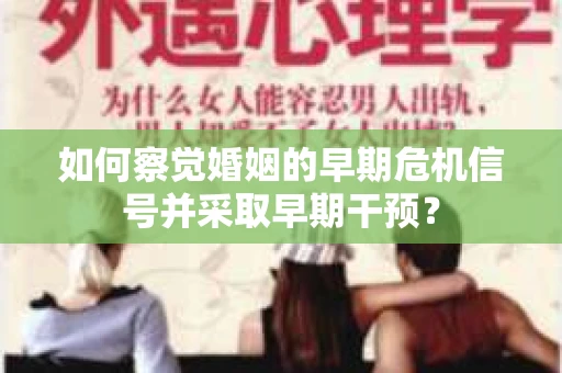 如何察觉婚姻的早期危机信号并采取早期干预？