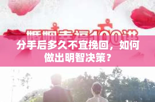 分手后多久不宜挽回，如何做出明智决策？