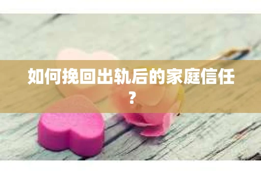 如何挽回出轨后的家庭信任？
