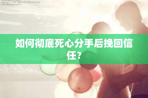 如何彻底死心分手后挽回信任？