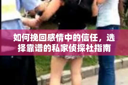 如何挽回感情中的信任，选择靠谱的私家侦探社指南