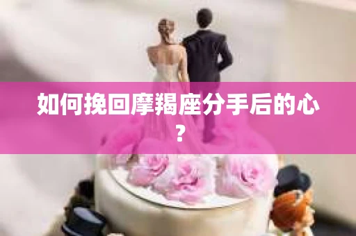如何挽回摩羯座分手后的心？