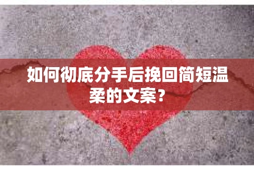 如何彻底分手后挽回简短温柔的文案？
