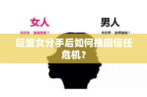 巨蟹女分手后如何挽回信任危机? 巨蟹女分手后如何挽回信任危机?