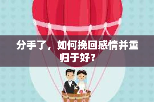 分手了，如何挽回感情并重归于好？