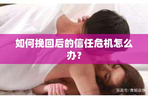 如何挽回后的信任危机怎么办？