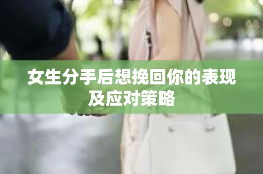 女生分手后想挽回你的表现及应对策略