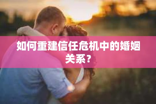 如何重建信任危机中的婚姻关系？