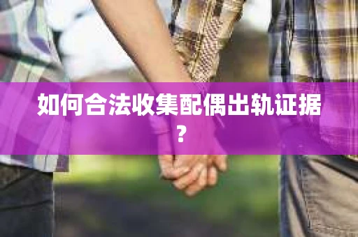 如何合法收集配偶出轨证据？