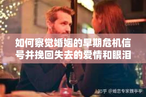 如何察觉婚姻的早期危机信号并挽回失去的爱情和眼泪? 如何察觉婚姻的早期危机信号并挽回失去的爱情和眼泪?