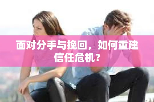 面对分手与挽回，如何重建信任危机？
