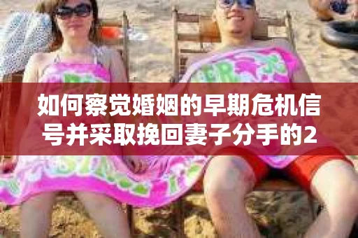如何察觉婚姻的早期危机信号并采取挽回妻子分手的21天法则？