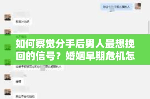 如何察觉分手后男人最想挽回的信号？婚姻早期危机怎么办？